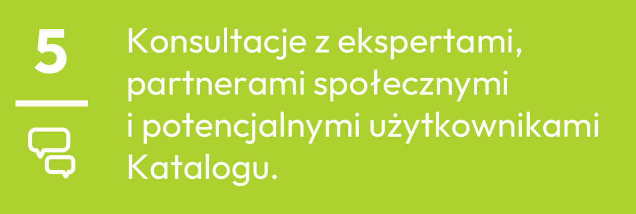 5.	Konsultacje z ekspertami, partnerami społecznymi i potencjalnymi użytkownikami Katalogu.